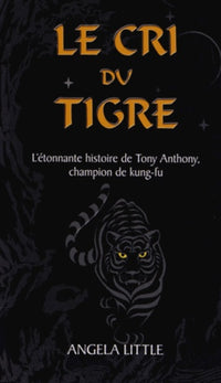 Le cri du tigre: L'étonnante histoire de Tony Anthony, champion de kung-fu