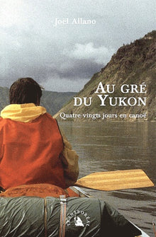 Au gré du Yukon. Quatre-vingts jours en canoë