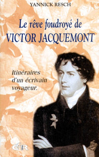 LE REVE FOUDROYE DE VICTOR JACQUEMONT.: Itinéraires d'un écrivain voyageur