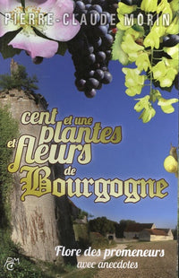 Cent et une plantes et fleurs de Bourgogne: Flore des promeneurs avec anecdotes