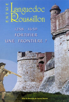 Entre Languedoc et Roussillon: 1258-1659 Fortifier une frontière ?