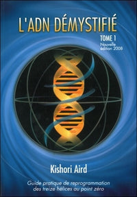 L'ADN démystifié, Tome I : Guide pratique de reprogrammation des treize hélices au point zéro