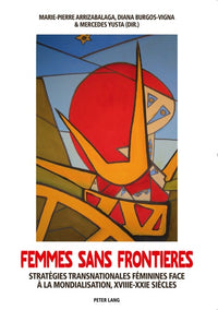 Femmes sans frontières: Stratégies transnationales féminines face à la mondialisation, XVIII e -XXI e siècle