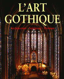 L'Art gothique : Architecture, Sculpture, Peinture