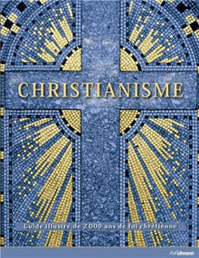 Christianisme: Guide illustré de 2000 ans de foi chrétienne