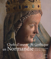 Chefs-d'oeuvre du Gothique en Normandie: Sculpture et orfèvrerie du XIIIe au XVe siècle