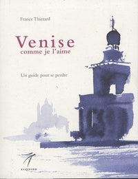 VENISE COMME JE L'AIME : UN GUIDE POUR SE PERDRE