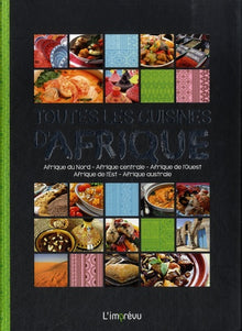 Toutes les cuisines d'Afrique: Afrique du Nord, Afrique centrale, Afrique de l'Ouest, Afrique de l'Est, Afrique australe