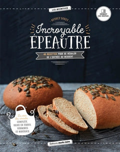 Incroyable épeautre: 40 recettes pour se régaler de l'entrée au dessert
