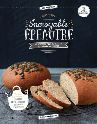 Incroyable épeautre: 40 recettes pour se régaler de l'entrée au dessert
