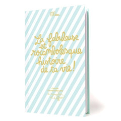 La fabuleuse et rocambolesque histoire de ta vie !