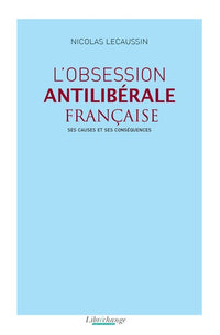 L’obsession antilibérale française : Ses causes et ses conséquences