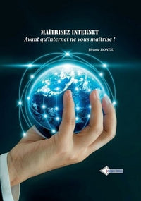 Maitrisez Internet - Avant Qu Internet Ne Vous Maitrise !