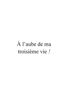 A l'aube de ma troisième vie !