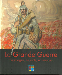 La Grande Guerre 1914-1918: En images, en mots, en visages