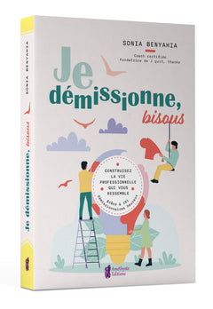 Je démissionne, bisous - Construisez la vie professionnelle qui vous ressemble grâce à 101 démissionnaires heureux
