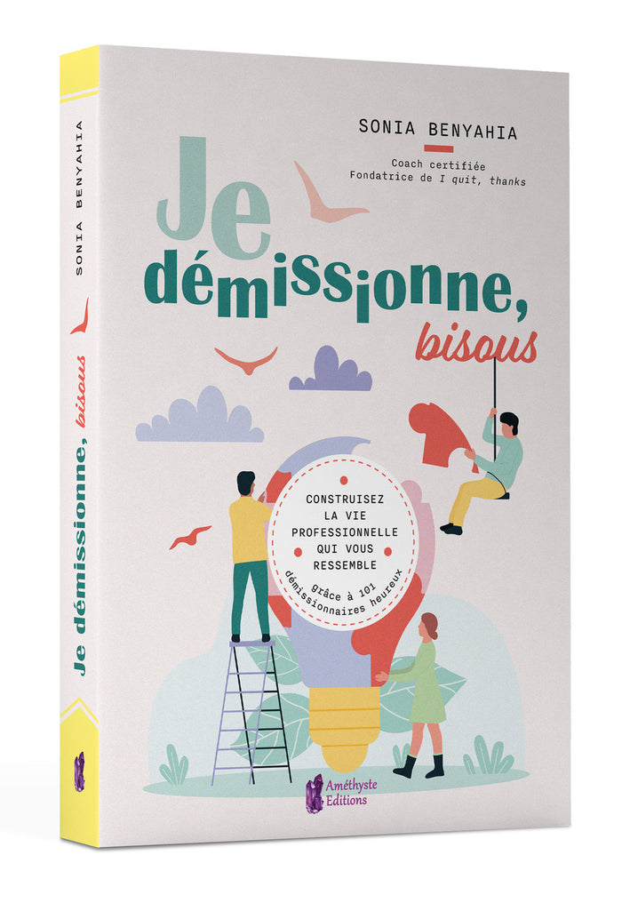 Je démissionne, bisous - Construisez la vie professionnelle qui vous ressemble grâce à 101 démissionnaires heureux