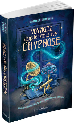 Voyagez dans le temps avec l'hypnose - Vies antérieures, vies futures, mémoires des ancêtres