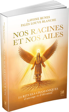 Nos racines et Nos ailes - 111 rituels chamaniques d'ancrage et d'élévation