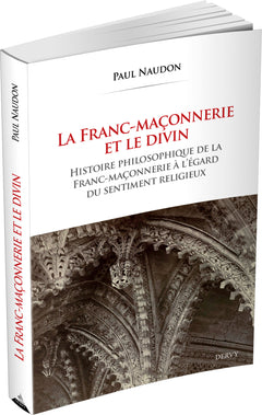 La Franc-maçonnerie et le divin - Histoire philosophique de la franc-maçonnerie à l'égard du sentiment religieux