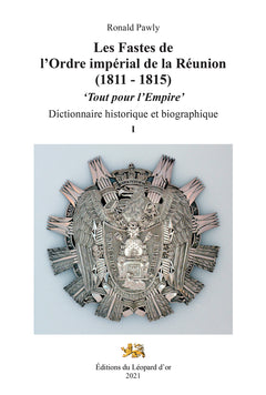 Les Fastes de l'Ordre impérial de la Réunion (1811 - 1815). "Tout pour l'Empire." Dictionnaire historique et biographique. Volumes I, II, III.