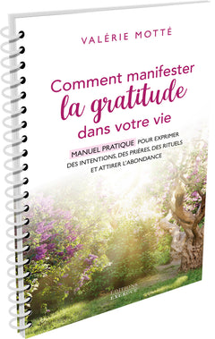 Comment manifester la gratitude dans votre vie - Manuel pratique pour exprimer des intentions, des prières, des rituels et attirer l