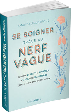 Se soigner grâce au nerf vague - Surmontez l'anxiété, la dépression, le stress et les traumatismes grâce à la régulation du système nerveux