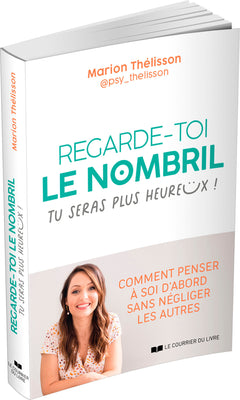 Regarde-toi le nombril, tu seras plus heureux ! - Comment penser à soi d'abord sans négliger les autres