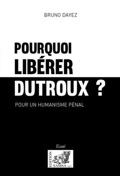 Pourquoi libérer Dutroux ? Pour un humanisme pénal