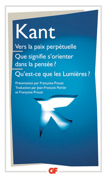 Vers la paix perpétuelle - Que signifie s'orienter dans la pensée ? - Qu'est-ce que les Lumières ? et autres textes