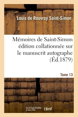 Mémoires complets et authentiques du duc de Saint-Simon sur le siècle de Louis XIV et la Régence T13
