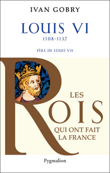 Histoire des Rois de France - Louis VI, 1108-1137: Père de Louis VII