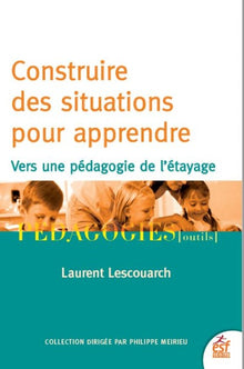 Construire des situations pour apprendre: Vers une pédagogie de l'étayage
