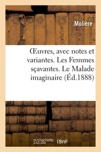 OEuvres, avec notes et variantes. Les Femmes sçavantes. Le Malade imaginaire