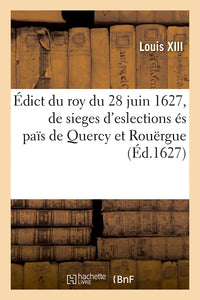 Édict du roy du 28 juin 1627, portant restablissement et creation de quatre sieges d'eslections