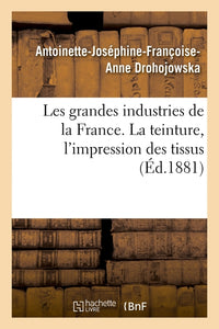 Les grandes industries de la France. La teinture, l'impression des tissus