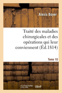 Traité des maladies chirurgicales et des opérations qui leur conviennent. Tome 10
