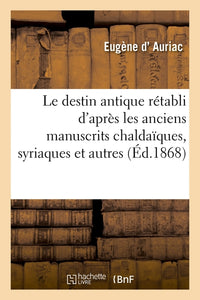 Le destin antique rétabli d'après les anciens manuscrits chaldaïques, syriaques et autres