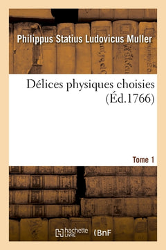 Délices physiques choisies. Tome 1