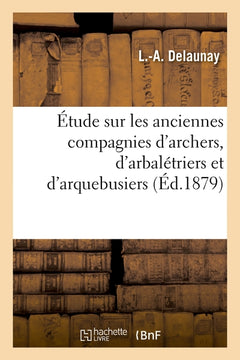 Étude sur les anciennes compagnies d'archers, d'arbalétriers et d'arquebusiers