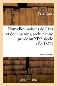 Nouvelles maisons de Paris et des environs, architecture privée au XIXe siècle. Série 2. Volume 1