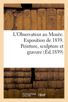 L'Observateur au Musée. Exposition de 1839. Peinture, sculpture et gravure