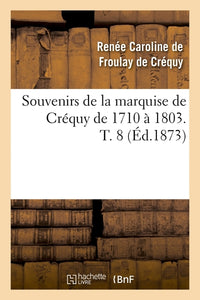 Souvenirs de la marquise de Créquy de 1710 à 1803. T. 8