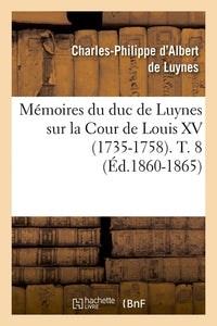 Mémoires du duc de Luynes sur la Cour de Louis XV (1735-1758). T. 8