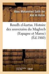 Roudh el-kartas. Histoire des souverains du Maghreb (Espagne et Maroc)