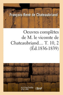 Oeuvres complètes de M. le vicomte de Chateaubriand.... T. 10, 2