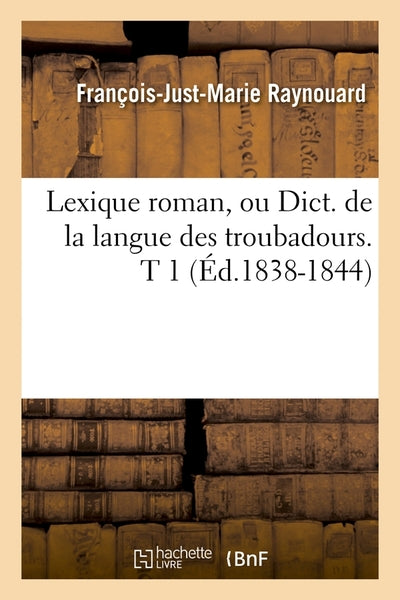 Lexique roman, ou Dict. de la langue des troubadours. T 1