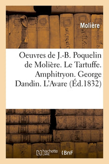 Oeuvres de J.-B. Poquelin de Molière. Le Tartuffe. Amphitryon. George Dandin. L'Avare