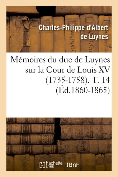 Mémoires du duc de Luynes sur la Cour de Louis XV (1735-1758). T. 14 (Éd.1860-1865)