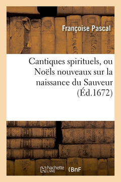 Cantiques spirituels, ou Noëls nouveaux sur la naissance du Sauveur